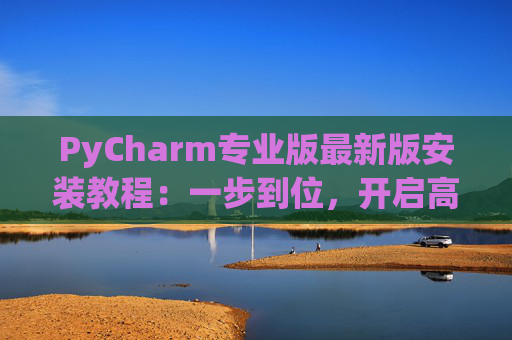PyCharm专业版最新版安装教程：一步到位，开启高效Python开发之旅